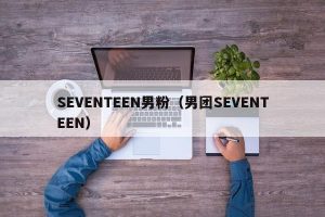 SEVENTEEN男粉（男团SEVENTEEN）