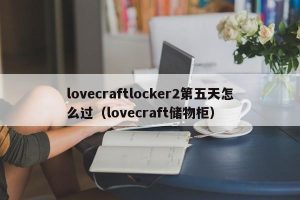 lovecraftlocker2第五天怎么过（lovecraft储物柜）